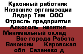 Кухонный работник › Название организации ­ Лидер Тим, ООО › Отрасль предприятия ­ Алкоголь, напитки › Минимальный оклад ­ 22 000 - Все города Работа » Вакансии   . Кировская обл.,Сезенево д.